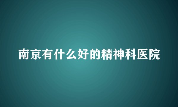 南京有什么好的精神科医院