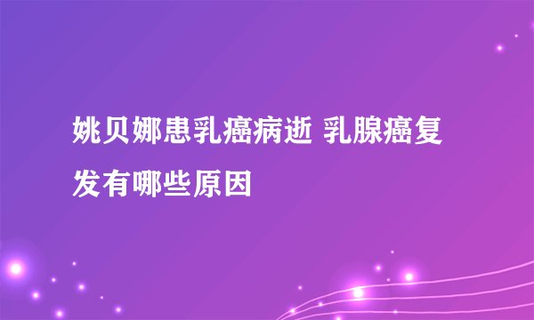 姚贝娜患乳癌病逝 乳腺癌复发有哪些原因