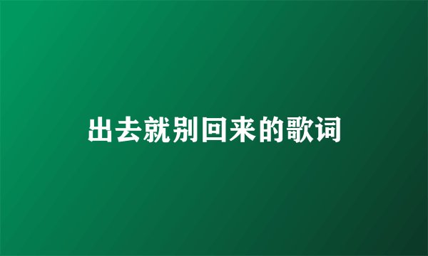 出去就别回来的歌词