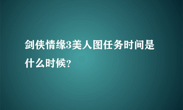剑侠情缘3美人图任务时间是什么时候？