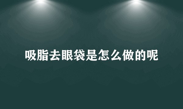 吸脂去眼袋是怎么做的呢