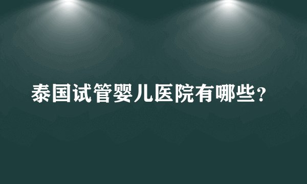 泰国试管婴儿医院有哪些？