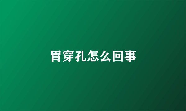 胃穿孔怎么回事