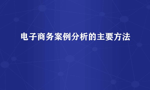 电子商务案例分析的主要方法