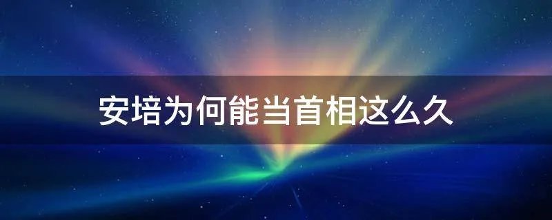 安培为何能当首相这么久