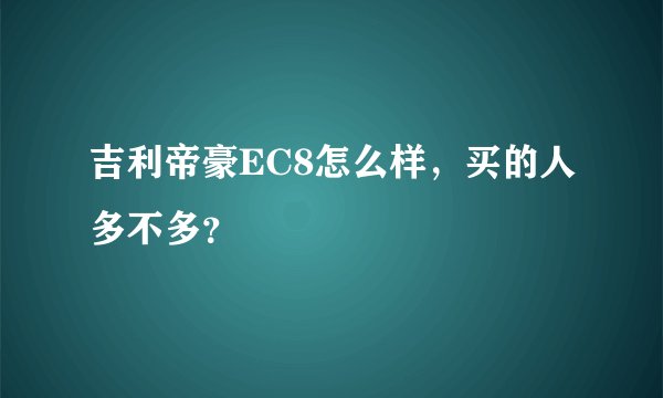 吉利帝豪EC8怎么样，买的人多不多？