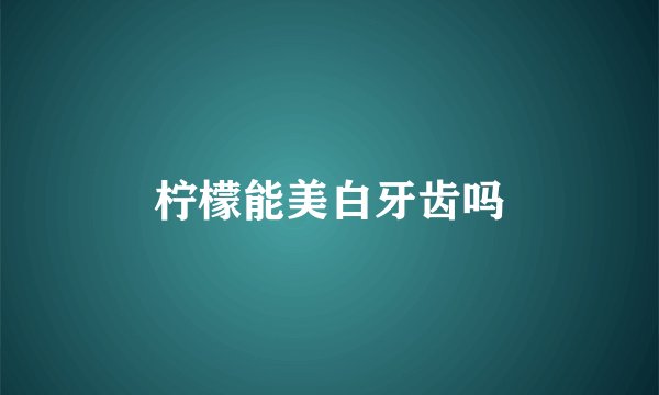 柠檬能美白牙齿吗