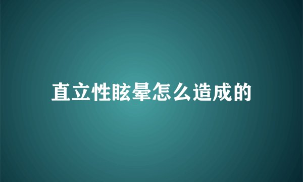 直立性眩晕怎么造成的