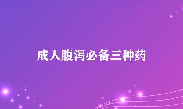 成人腹泻必备三种药