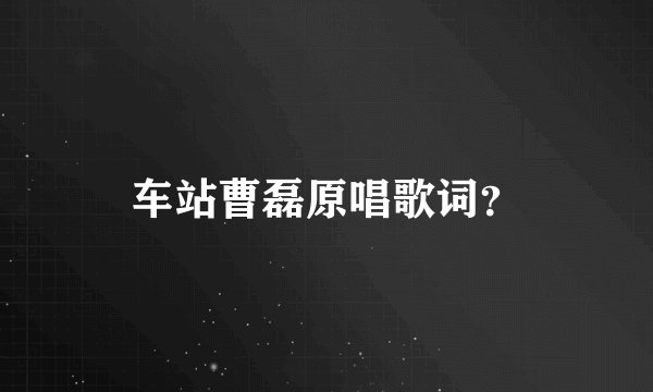 车站曹磊原唱歌词？