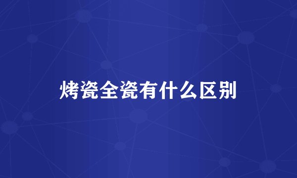 烤瓷全瓷有什么区别