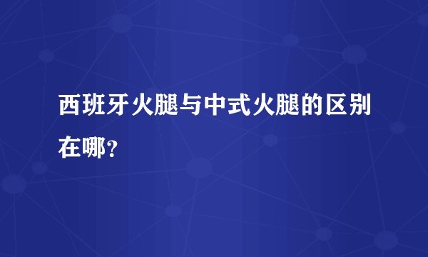 西班牙火腿与中式火腿的区别在哪？