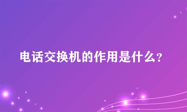 电话交换机的作用是什么？