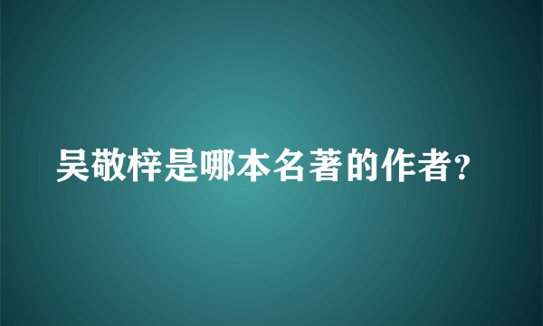 吴敬梓是哪本名著的作者？