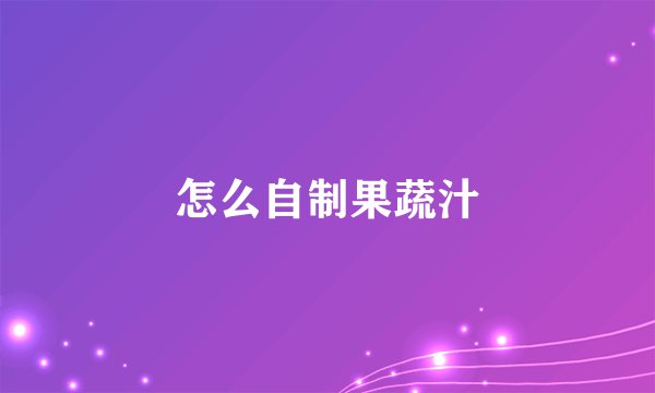 怎么自制果蔬汁