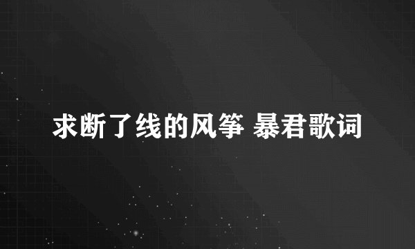 求断了线的风筝 暴君歌词