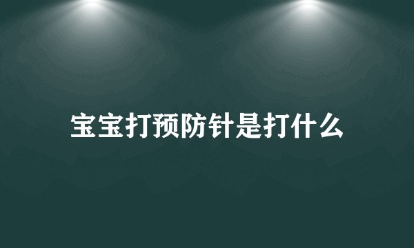 宝宝打预防针是打什么