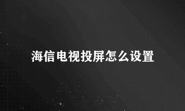 海信电视投屏怎么设置