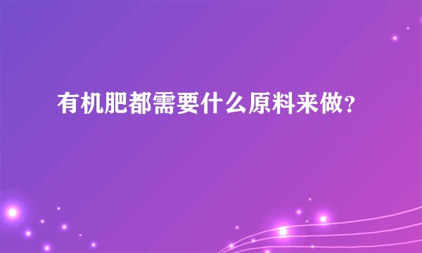 有机肥都需要什么原料来做？