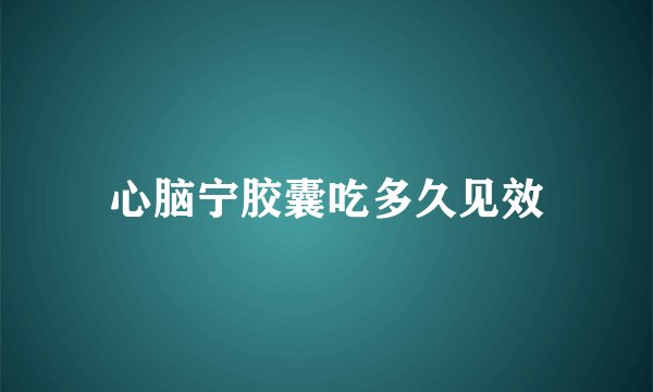 心脑宁胶囊吃多久见效