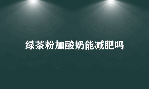 绿茶粉加酸奶能减肥吗
