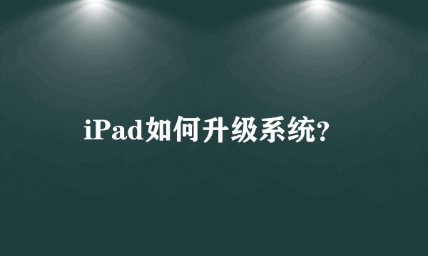 iPad如何升级系统？