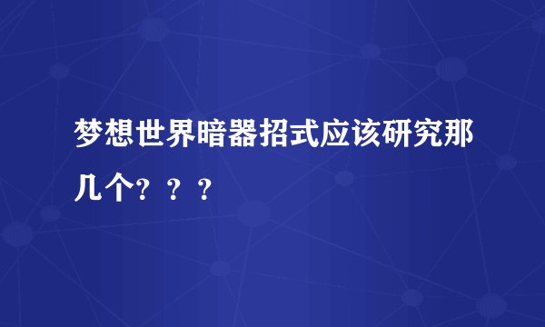 梦想世界暗器招式应该研究那几个？？？