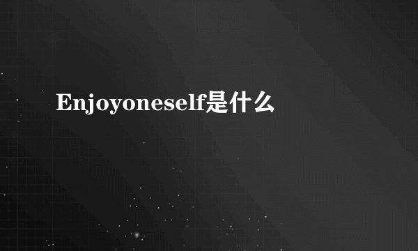 Enjoyoneself是什么
