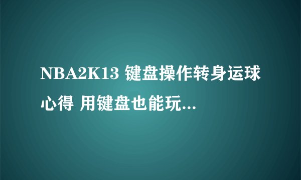 NBA2K13 键盘操作转身运球心得 用键盘也能玩出摇杆的