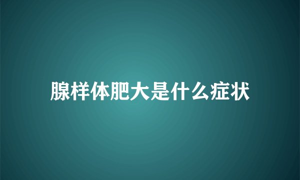 腺样体肥大是什么症状