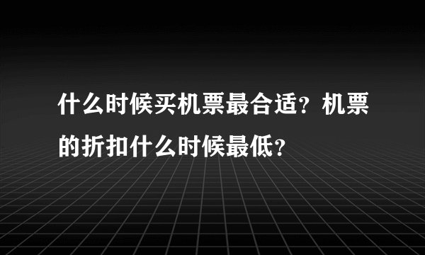 什么时候买机票最合适？机票的折扣什么时候最低？