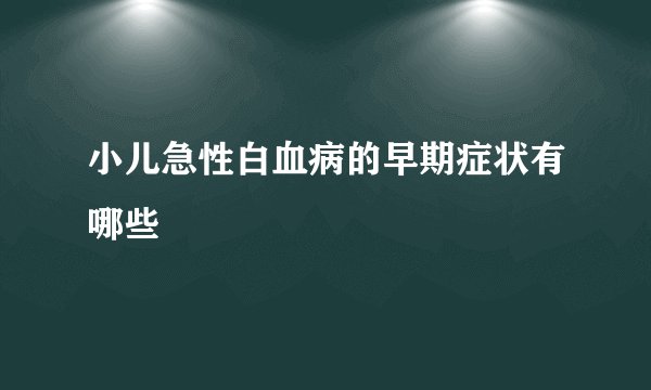小儿急性白血病的早期症状有哪些