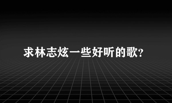 求林志炫一些好听的歌？
