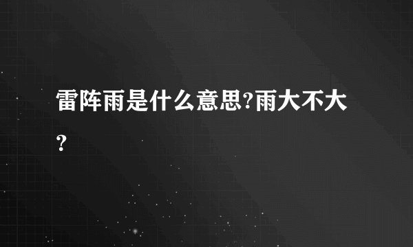 雷阵雨是什么意思?雨大不大？