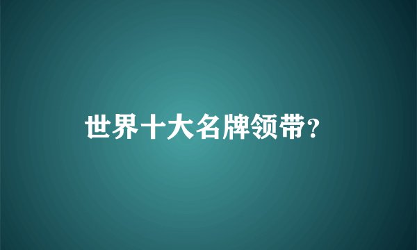 世界十大名牌领带?