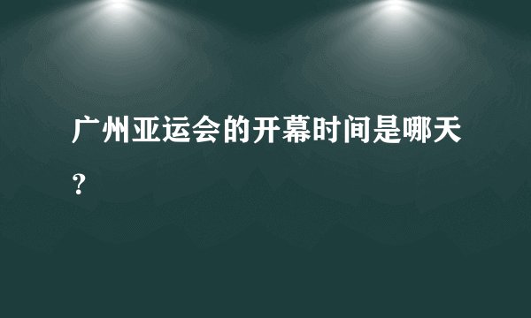 广州亚运会的开幕时间是哪天？