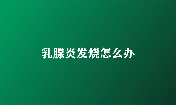 乳腺炎发烧怎么办