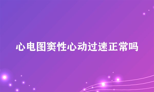 心电图窦性心动过速正常吗