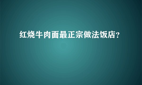 红烧牛肉面最正宗做法饭店？