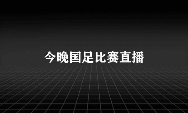 今晚国足比赛直播