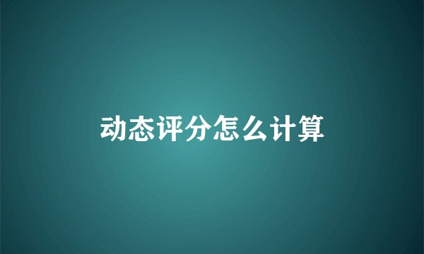 动态评分怎么计算