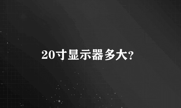 20寸显示器多大?