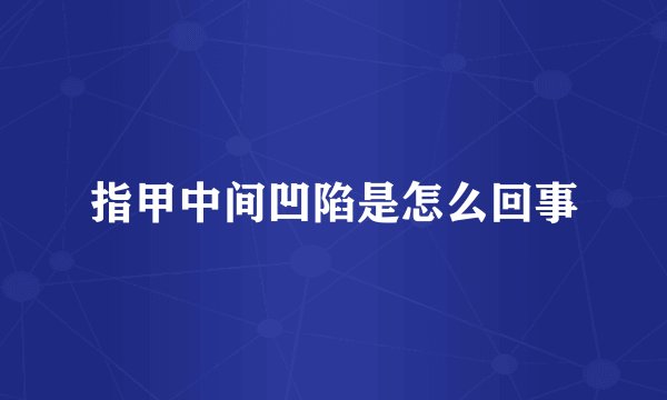指甲中间凹陷是怎么回事