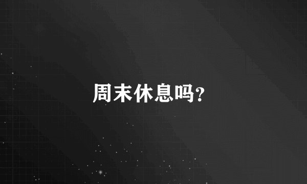周末休息吗？