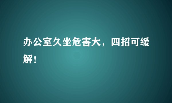 办公室久坐危害大，四招可缓解！