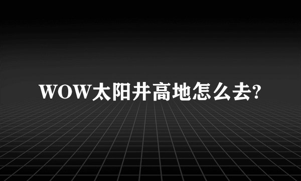 WOW太阳井高地怎么去?