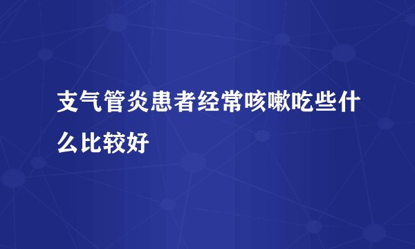支气管炎患者经常咳嗽吃些什么比较好
