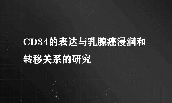 CD34的表达与乳腺癌浸润和转移关系的研究