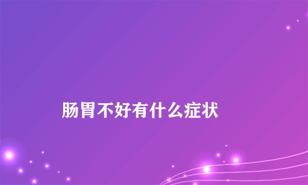 
    肠胃不好有什么症状
  