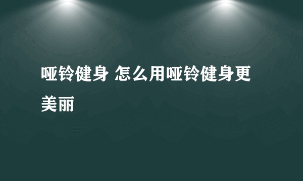 哑铃健身 怎么用哑铃健身更美丽